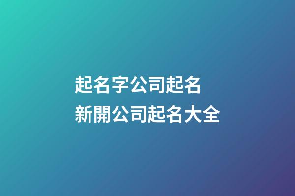 起名字公司起名 新開公司起名大全